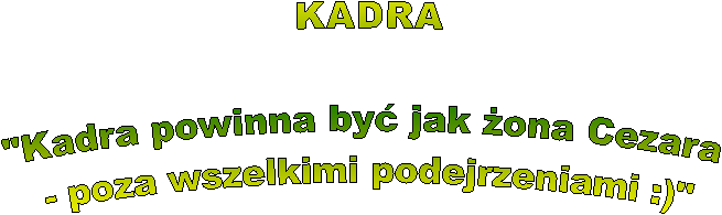 "Kadra powinna by jak ona Cezara 
- poza wszelkimi podejrzeniami :)"